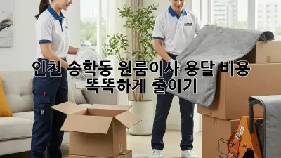 인천 송학동 원룸이사, 용달 비용 똑똑하게 줄이기!