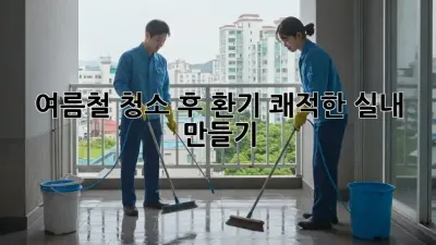 여름철 청소 후 환기, 쾌적한 실내 만들기