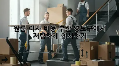 원룸 이사 비용, 부산 영도구에서 저렴하게 이사하기!