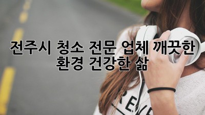 전주시 청소 전문 업체: 깨끗한 환경, 건강한 삶